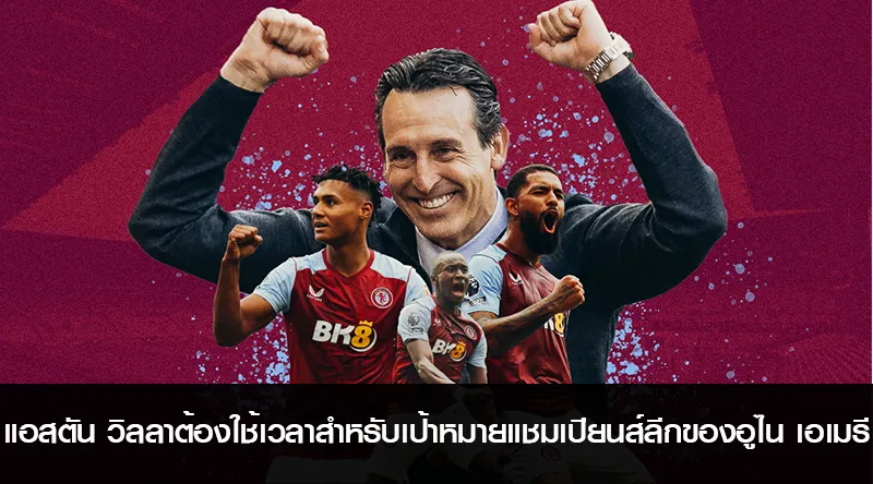 แอสตัน วิลลาต้องใช้เวลาสำหรับเป้าหมายแชมเปียนส์ลีกของอูไน เอเมรี