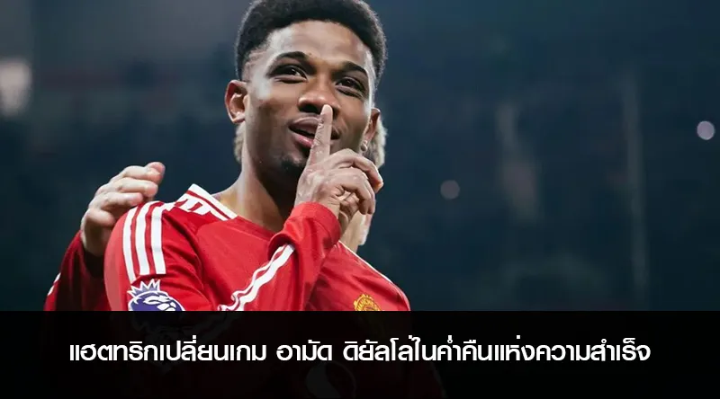 แฮตทริกเปลี่ยนเกม อามัด ดิยัลโล่ในค่ำคืนแห่งความสำเร็จ